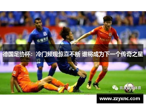 德国足协杯：冷门频现惊喜不断 谁将成为下一个传奇之星