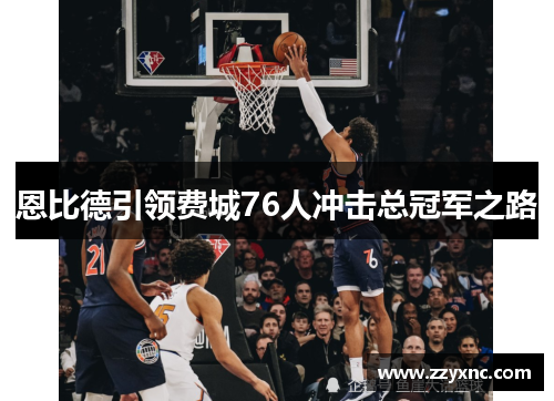 恩比德引领费城76人冲击总冠军之路