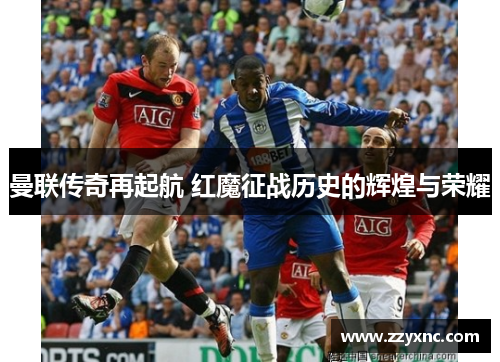 曼联传奇再起航 红魔征战历史的辉煌与荣耀
