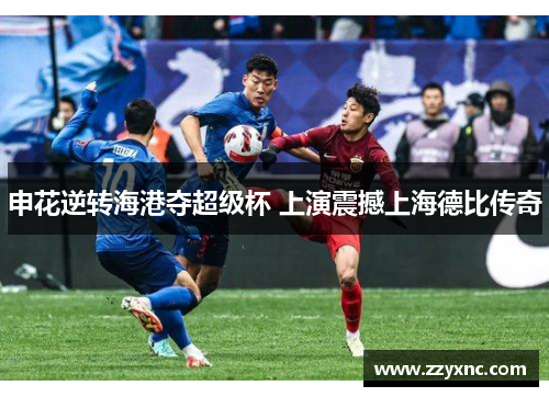 申花逆转海港夺超级杯 上演震撼上海德比传奇