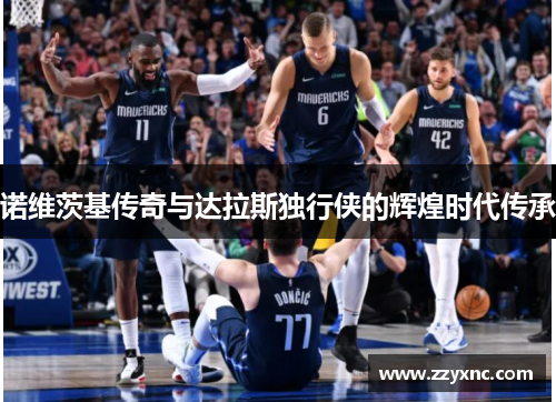 诺维茨基传奇与达拉斯独行侠的辉煌时代传承