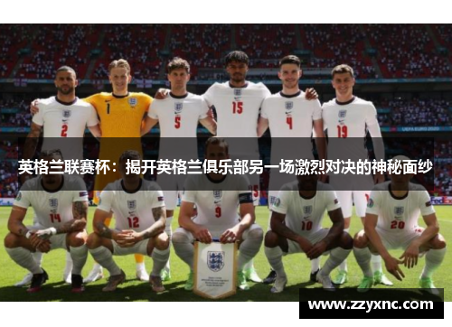 英格兰联赛杯：揭开英格兰俱乐部另一场激烈对决的神秘面纱