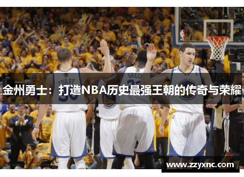 金州勇士：打造NBA历史最强王朝的传奇与荣耀