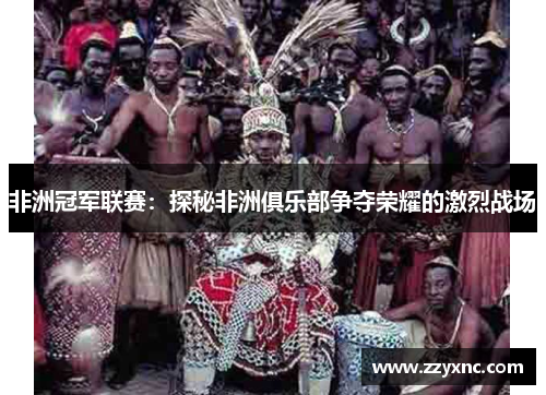 非洲冠军联赛：探秘非洲俱乐部争夺荣耀的激烈战场