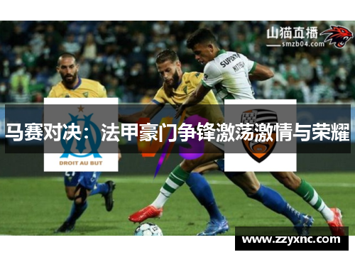 马赛对决：法甲豪门争锋激荡激情与荣耀