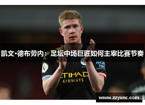 凯文·德布劳内：足坛中场巨匠如何主宰比赛节奏