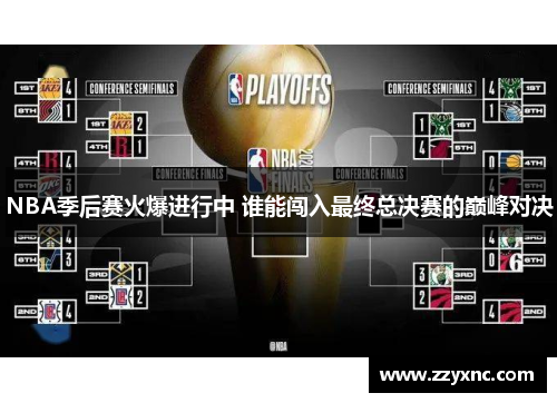 NBA季后赛火爆进行中 谁能闯入最终总决赛的巅峰对决
