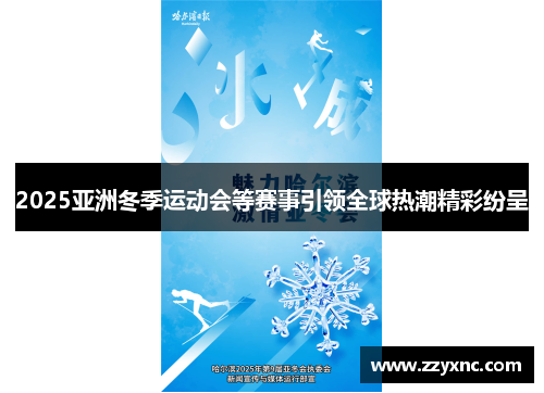 2025亚洲冬季运动会等赛事引领全球热潮精彩纷呈