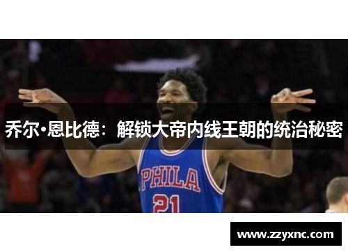 乔尔·恩比德：解锁大帝内线王朝的统治秘密