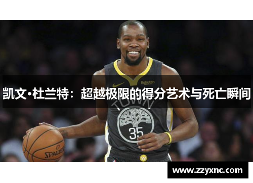 凯文·杜兰特：超越极限的得分艺术与死亡瞬间