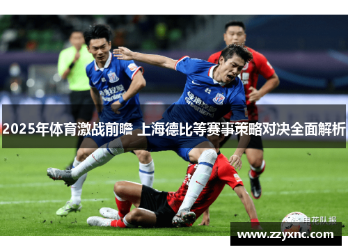 2025年体育激战前瞻 上海德比等赛事策略对决全面解析