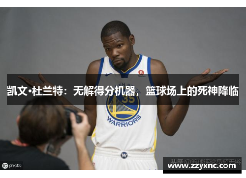 凯文·杜兰特：无解得分机器，篮球场上的死神降临