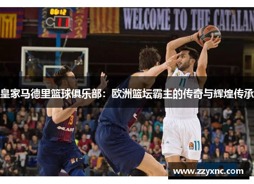 皇家马德里篮球俱乐部：欧洲篮坛霸主的传奇与辉煌传承