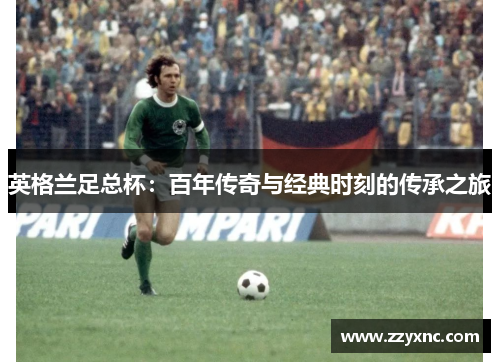 英格兰足总杯：百年传奇与经典时刻的传承之旅