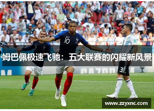 姆巴佩极速飞驰：五大联赛的闪耀新风景