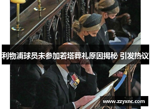 利物浦球员未参加若塔葬礼原因揭秘 引发热议