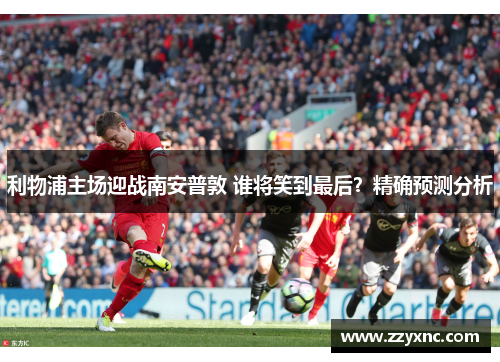 利物浦主场迎战南安普敦 谁将笑到最后？精确预测分析