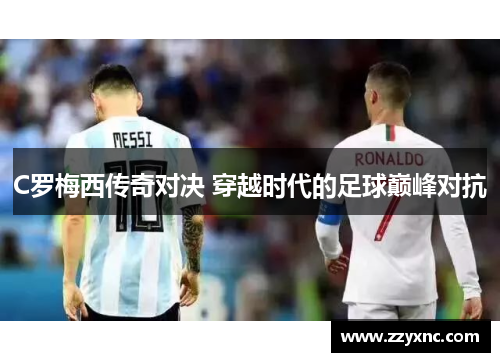 C罗梅西传奇对决 穿越时代的足球巅峰对抗