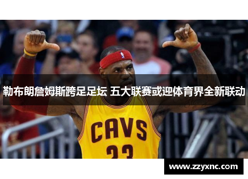勒布朗詹姆斯跨足足坛 五大联赛或迎体育界全新联动