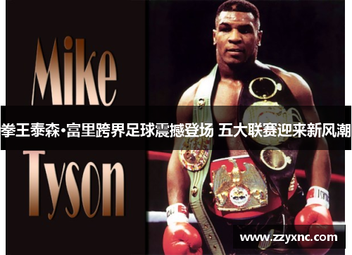 拳王泰森·富里跨界足球震撼登场 五大联赛迎来新风潮
