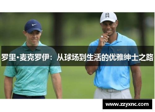 罗里·麦克罗伊：从球场到生活的优雅绅士之路
